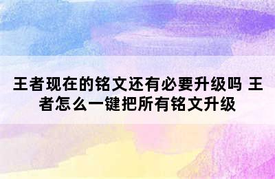 王者现在的铭文还有必要升级吗 王者怎么一键把所有铭文升级